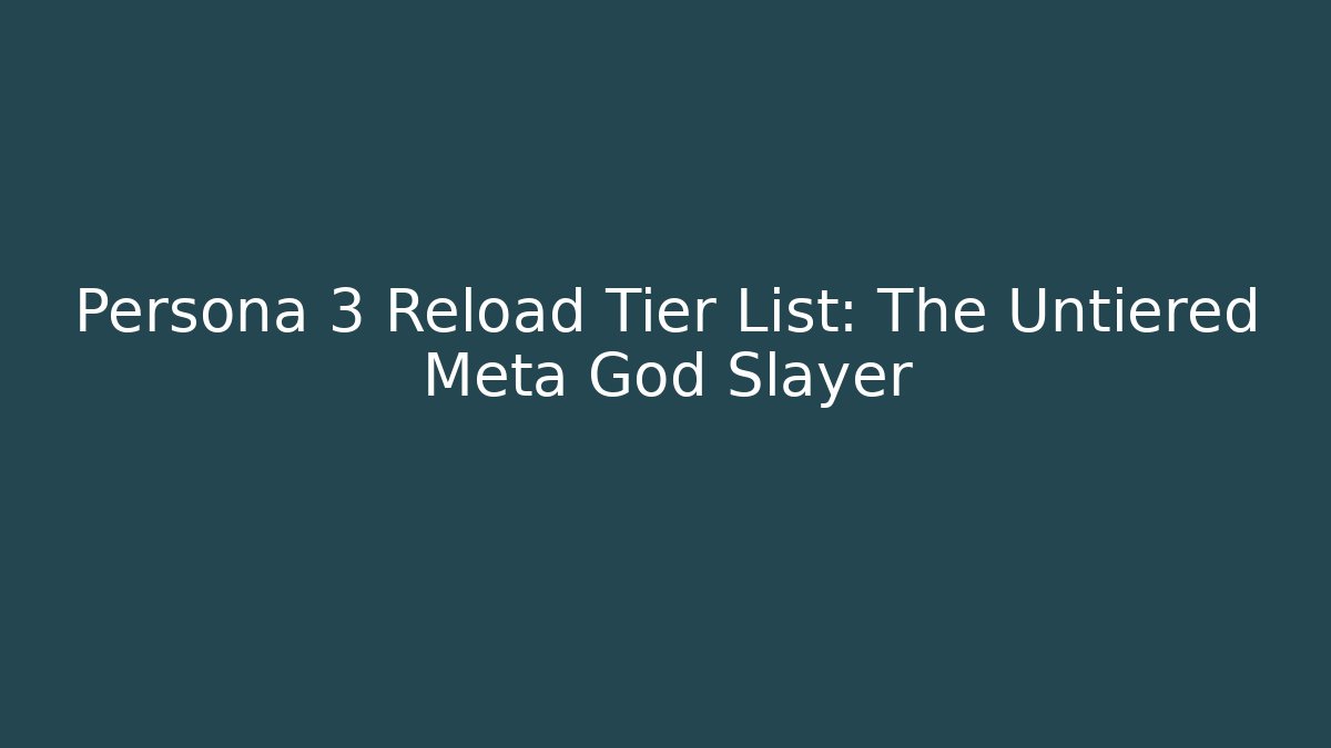 Persona 3 Reload Tier List: The Untiered Meta God Slayer