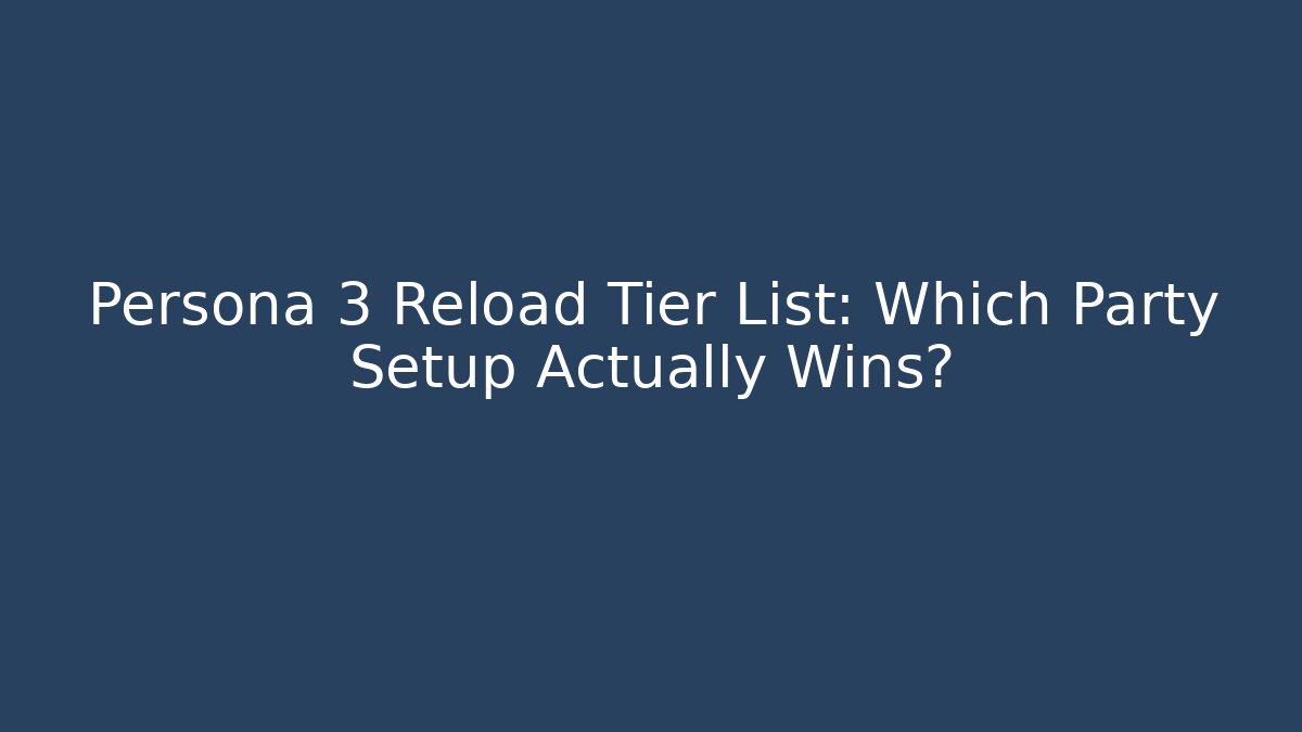 Persona 3 Reload Tier List: Which Party Setup Actually Wins?