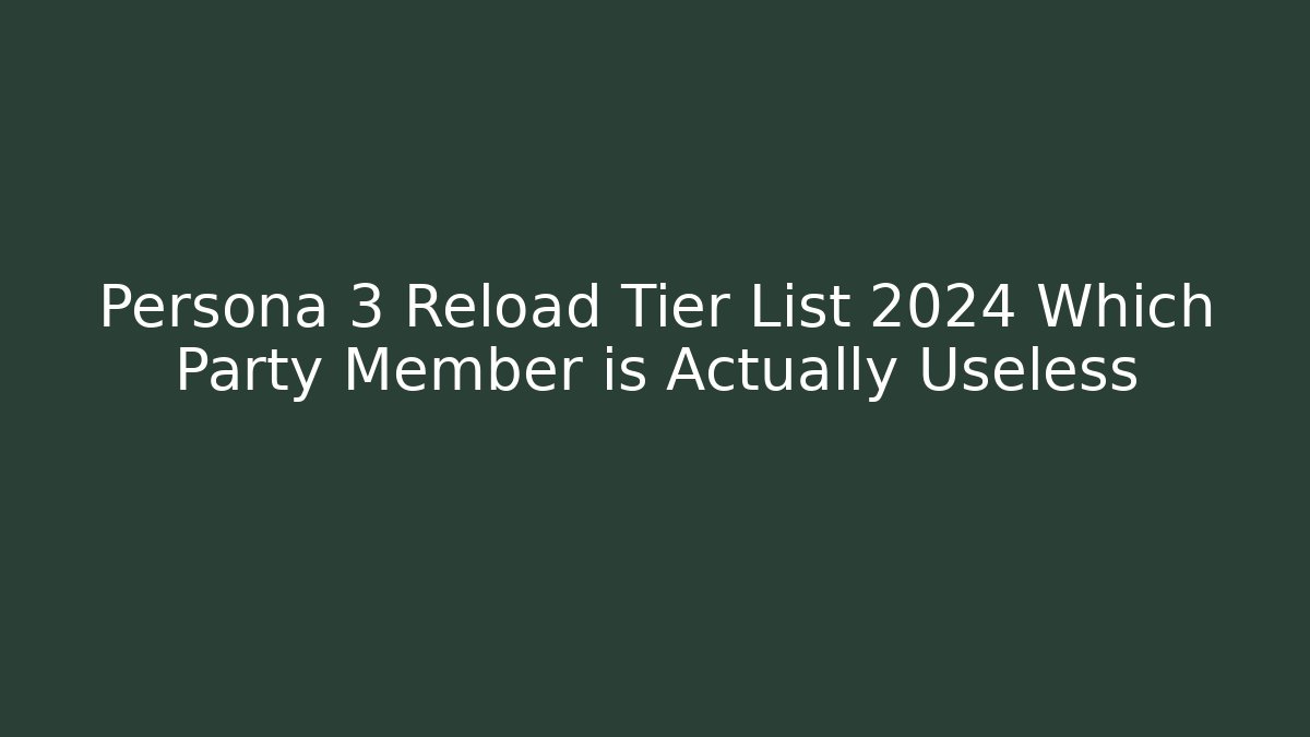 Persona 3 Reload Tier List 2024 Which Party Member is Actually Useless - Critter Realm