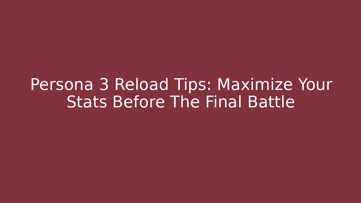 Persona 3 Reload Tips: Maximize Your Stats Before The Final Battle - Critter Realm