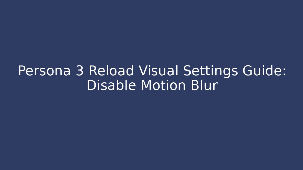 Persona 3 Reload Visual Settings Guide: Disable Motion Blur