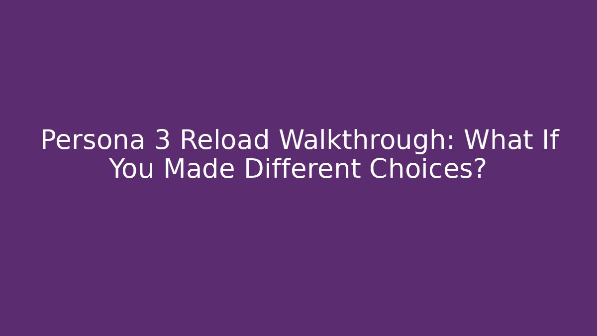 Persona 3 Reload Walkthrough: What If You Made Different Choices?