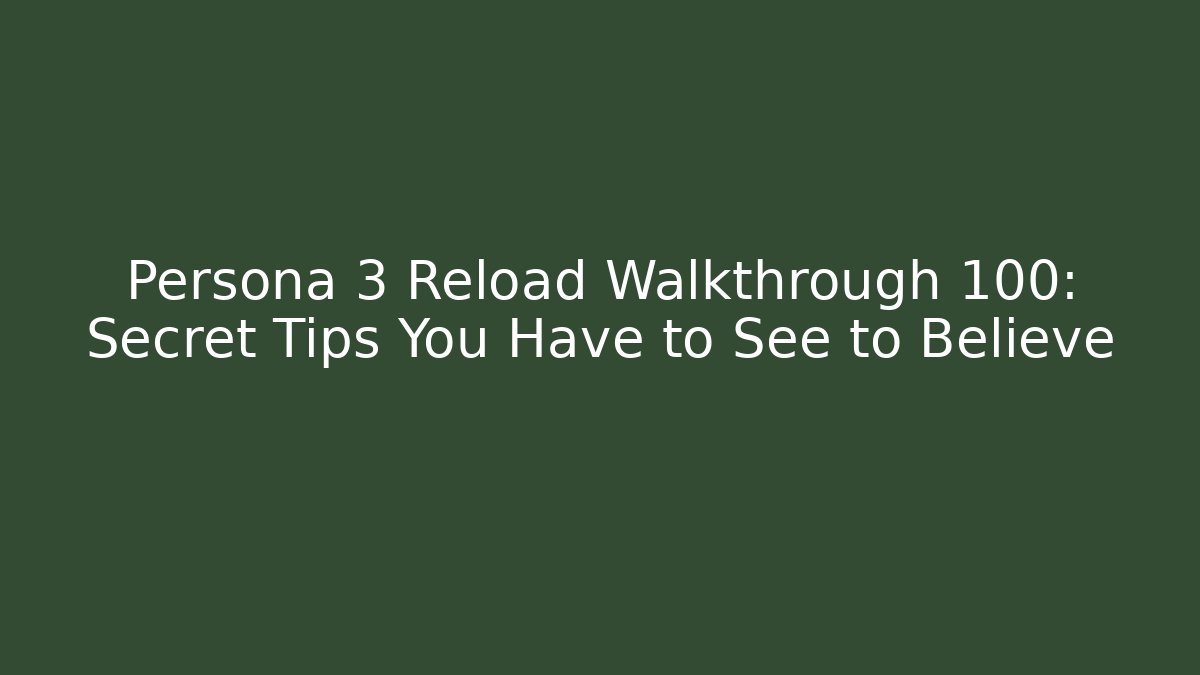 Persona 3 Reload Walkthrough 100: Secret Tips You Have to See to Believe