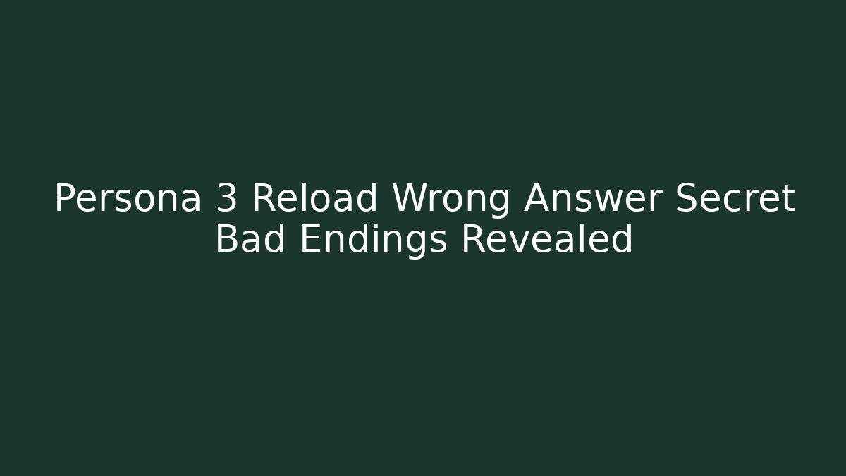 Persona 3 Reload Wrong Answer Secret Bad Endings Revealed