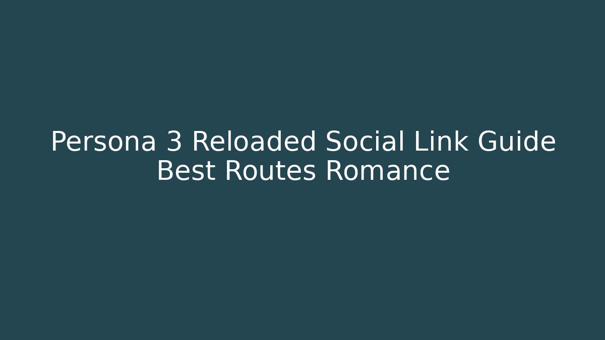 Persona 3 Reloaded Social Link Guide Best Routes Romance