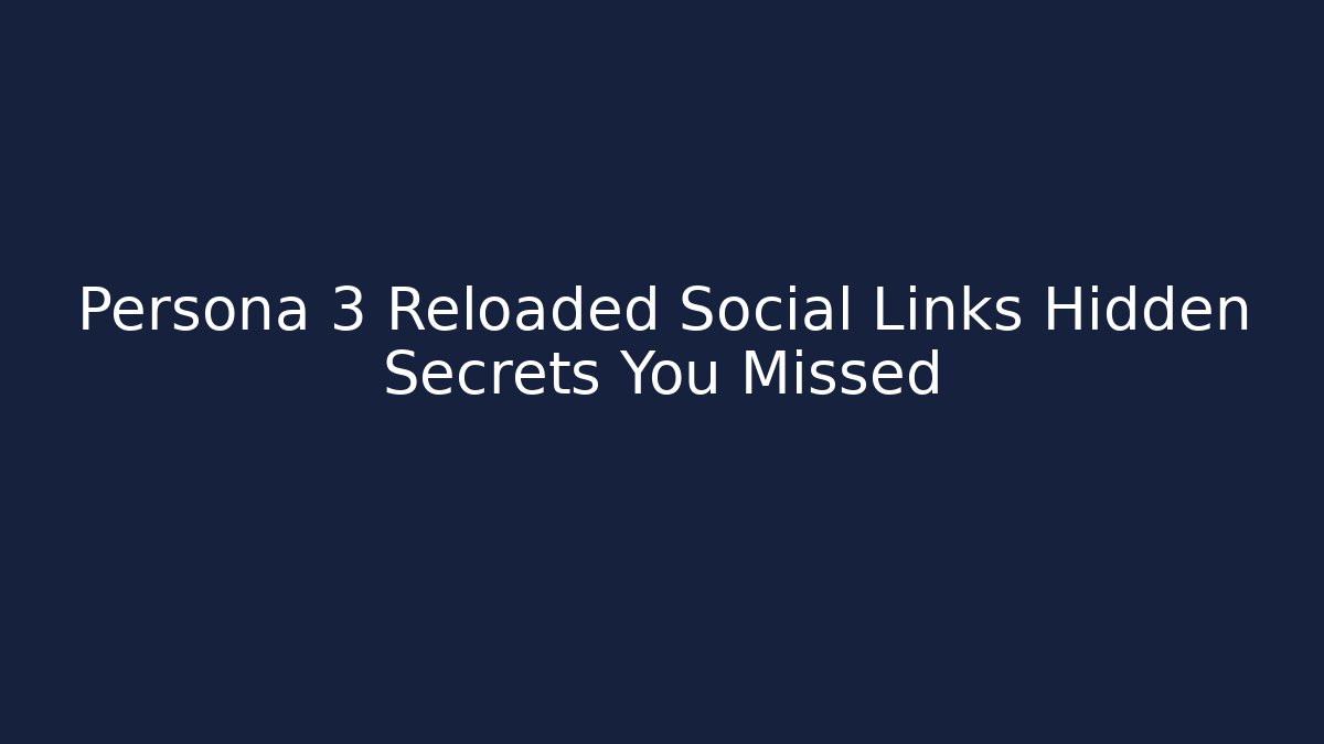 Persona 3 Reloaded Social Links Hidden Secrets You Missed