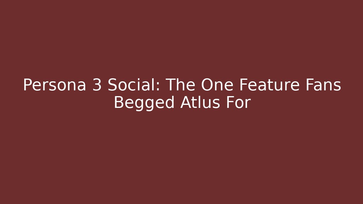 Persona 3 Social: The One Feature Fans Begged Atlus For