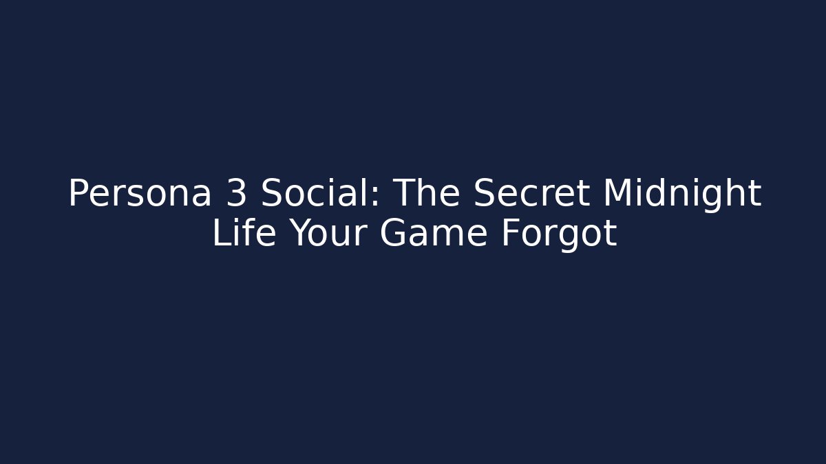 Persona 3 Social: The Secret Midnight Life Your Game Forgot