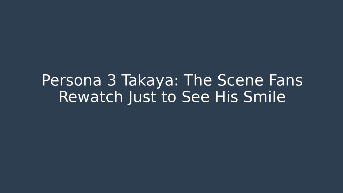 Persona 3 Takaya: The Scene Fans Rewatch Just to See His Smile
