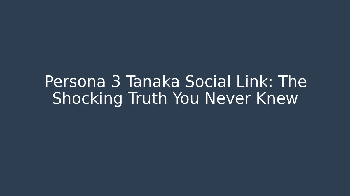 Persona 3 Tanaka Social Link: The Shocking Truth You Never Knew