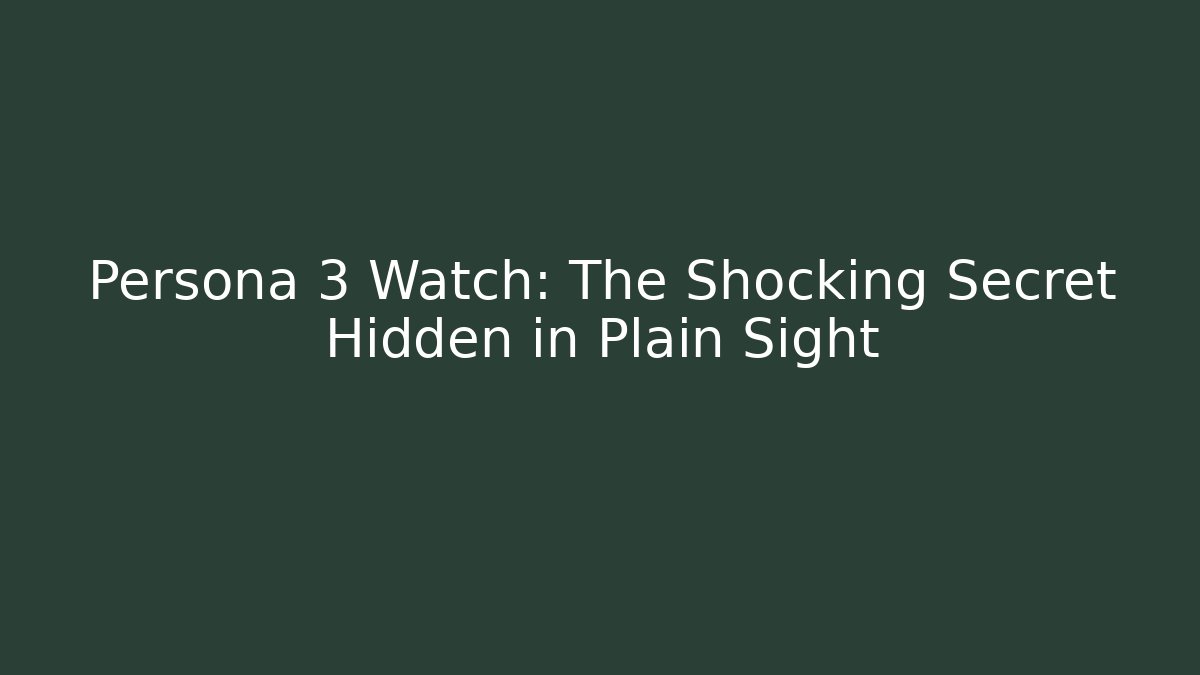 Persona 3 Watch: The Shocking Secret Hidden in Plain Sight