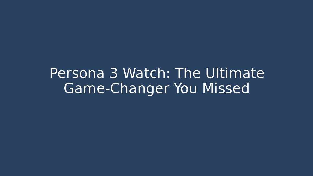 Persona 3 Watch: The Ultimate Game-Changer You Missed