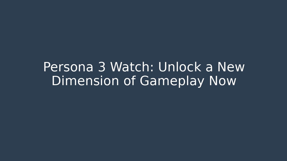Persona 3 Watch: Unlock a New Dimension of Gameplay Now