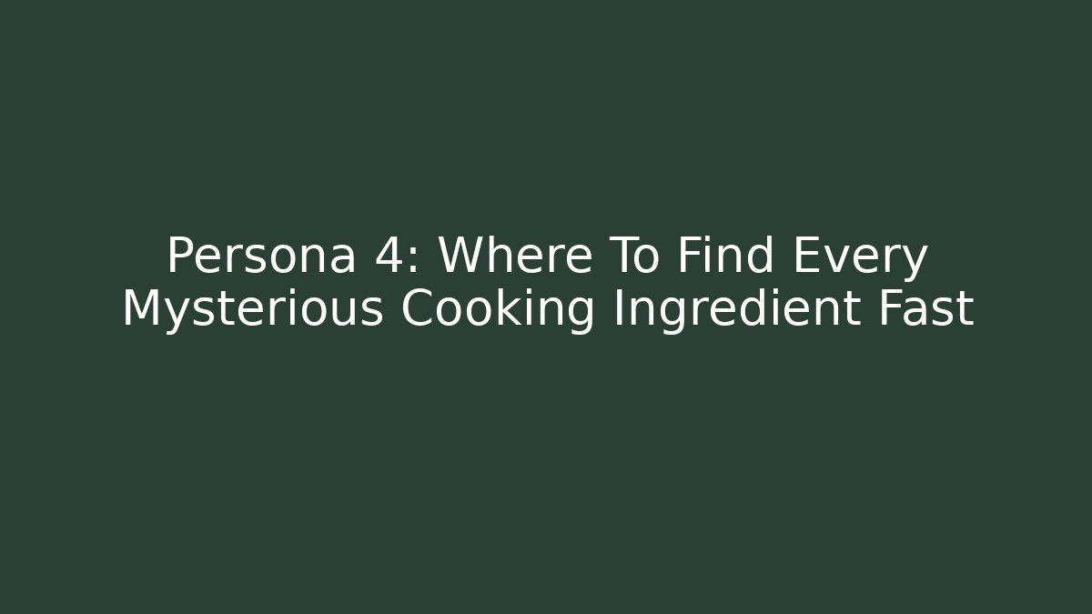Persona 4: Where To Find Every Mysterious Cooking Ingredient Fast