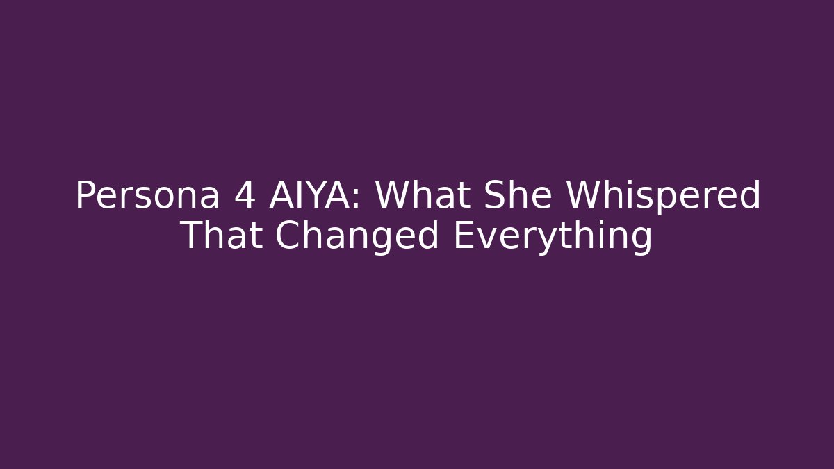 Persona 4 AIYA: What She Whispered That Changed Everything