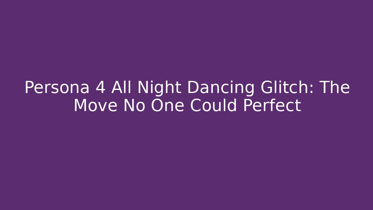 Persona 4 All Night Dancing Glitch: The Move No One Could Perfect