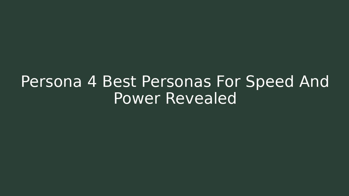 Persona 4 Best Personas For Speed And Power Revealed