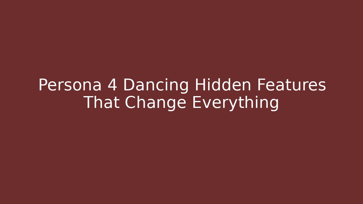 Persona 4 Dancing Hidden Features That Change Everything