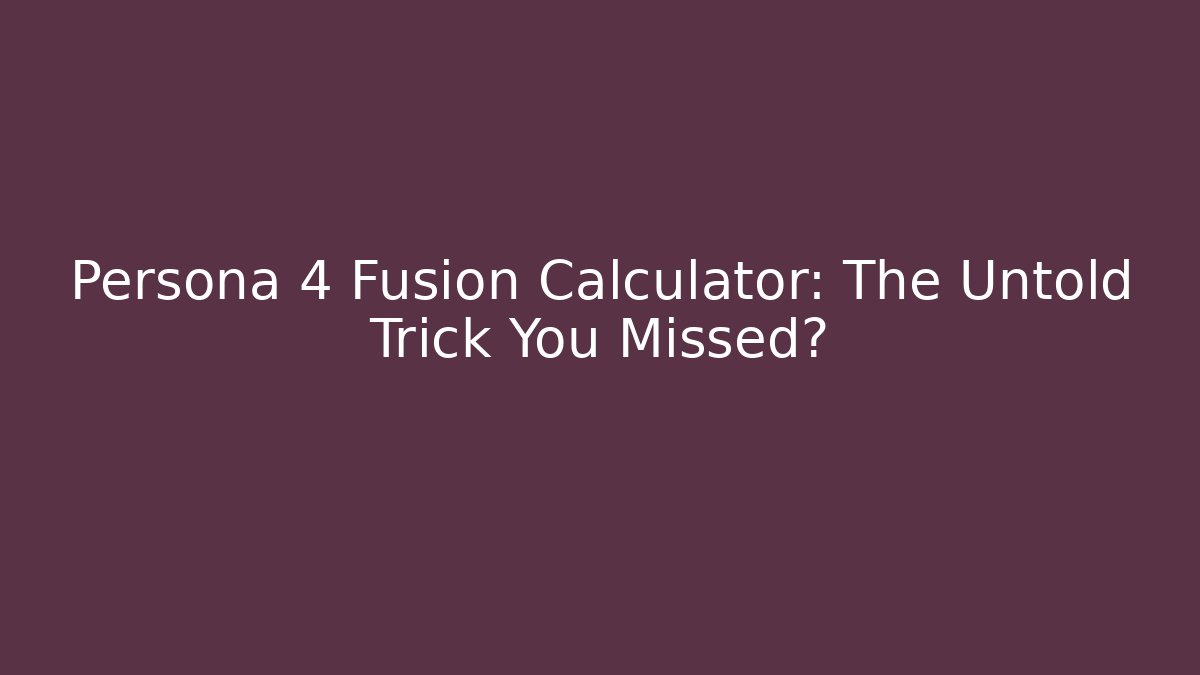 Persona 4 Fusion Calculator: The Untold Trick You Missed?