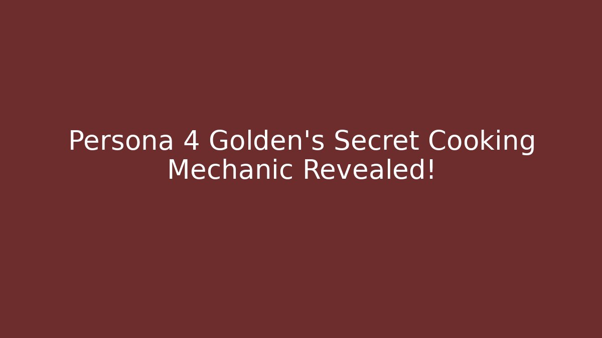Persona 4 Golden's Secret Cooking Mechanic Revealed!