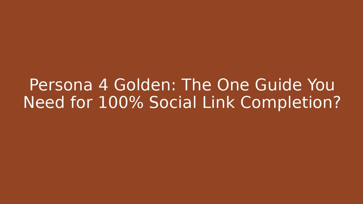 Persona 4 Golden: The One Guide You Need for 100% Social Link Completion?