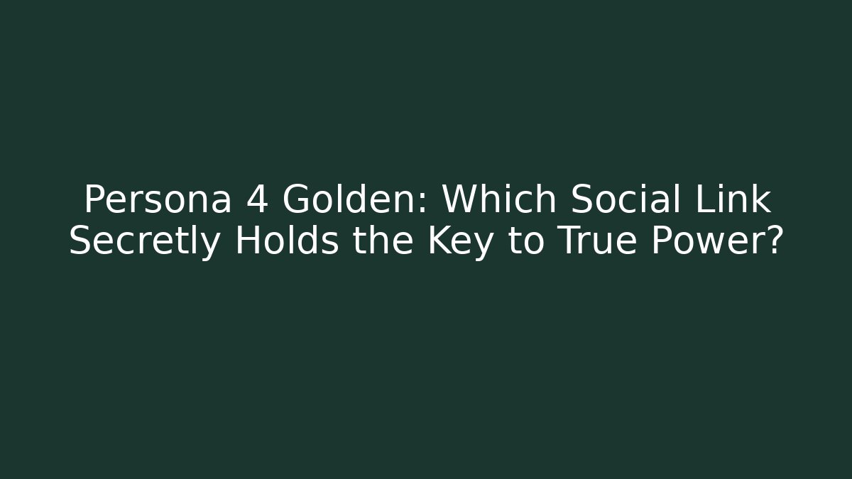 Persona 4 Golden: Which Social Link Secretly Holds the Key to True Power?