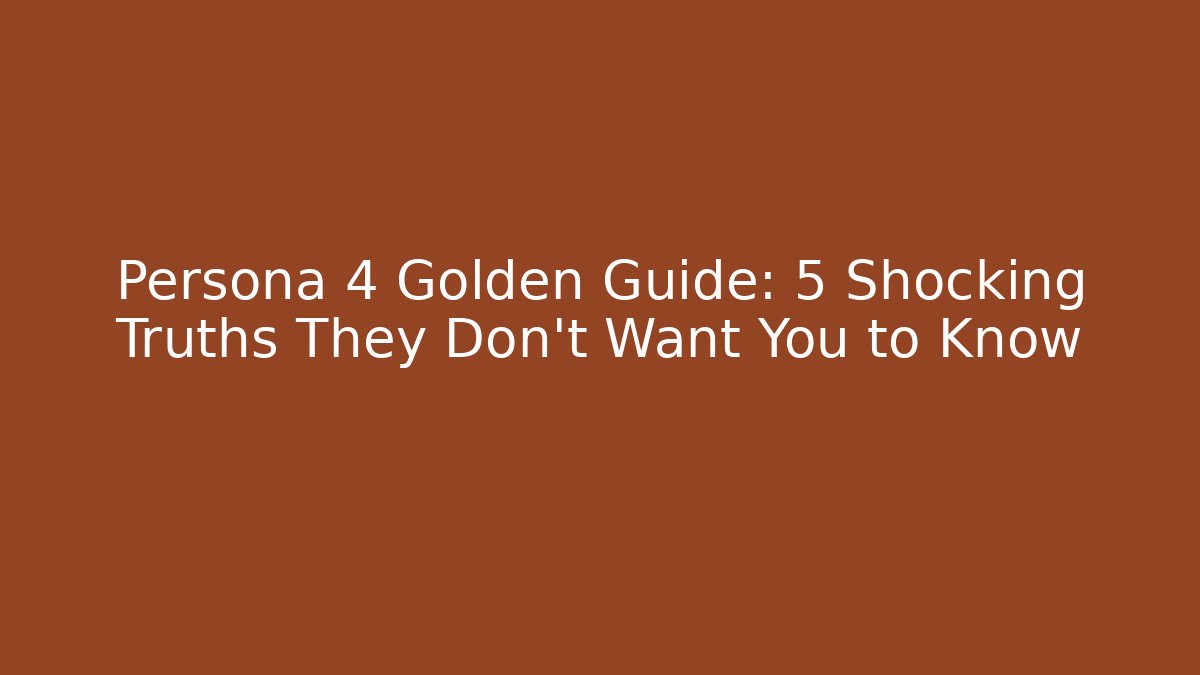 Persona 4 Golden Guide: 5 Shocking Truths They Don’t Want You to Know