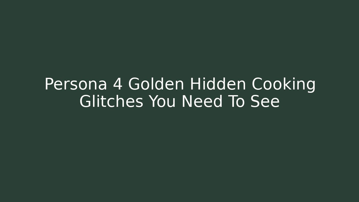 Persona 4 Golden Hidden Cooking Glitches You Need To See