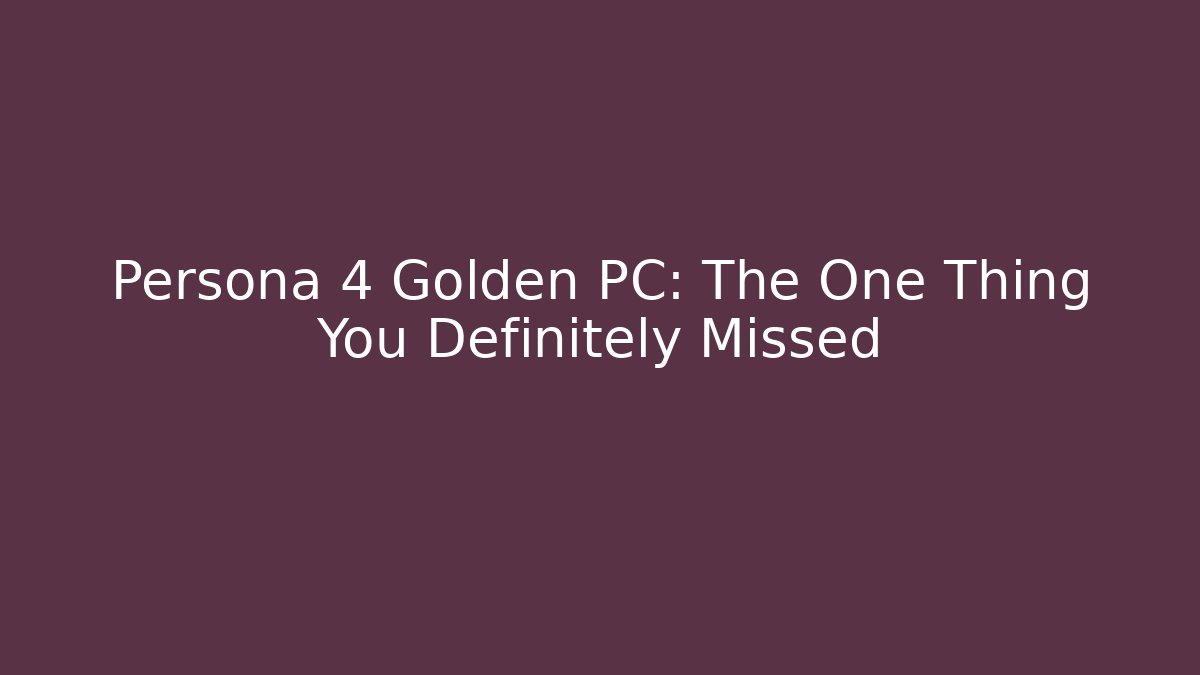 Persona 4 Golden PC: The One Thing You Definitely Missed