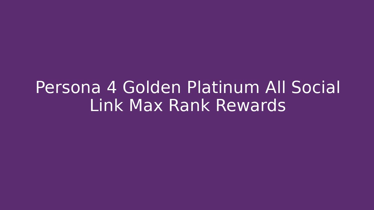 Persona 4 Golden Platinum All Social Link Max Rank Rewards
