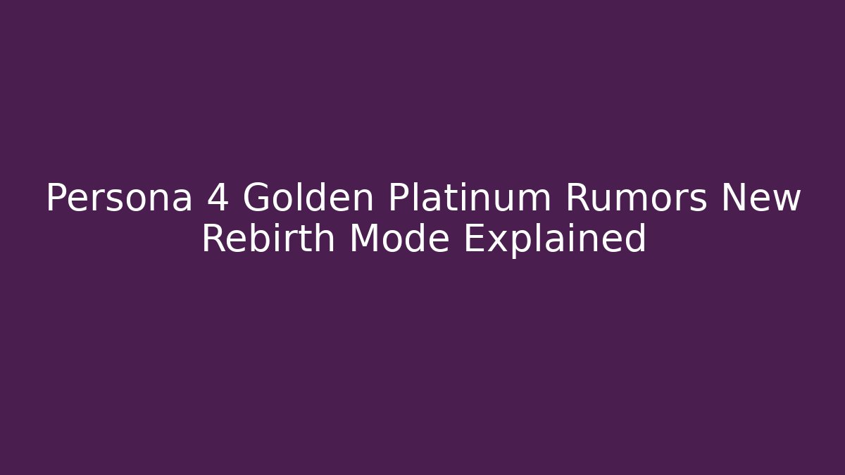 Persona 4 Golden Platinum Rumors New Rebirth Mode Explained