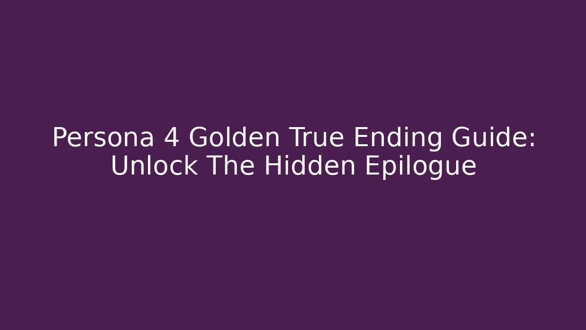 Persona 4 Golden True Ending Guide: Unlock The Hidden Epilogue