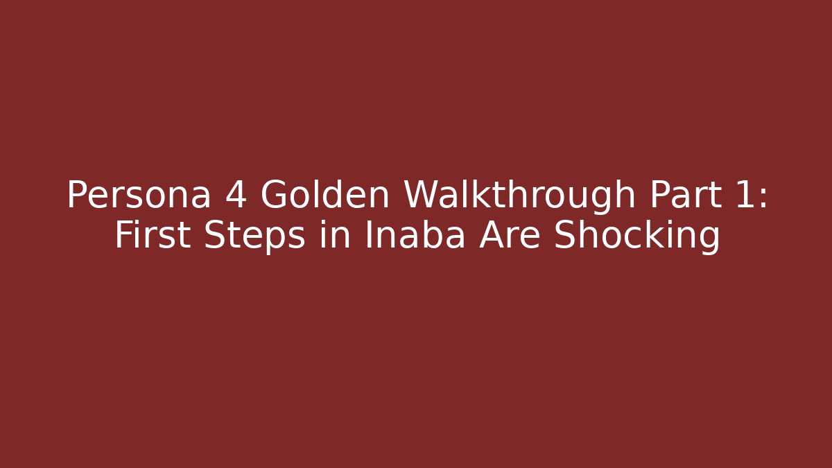 Persona 4 Golden Walkthrough Part 1: First Steps in Inaba Are Shocking