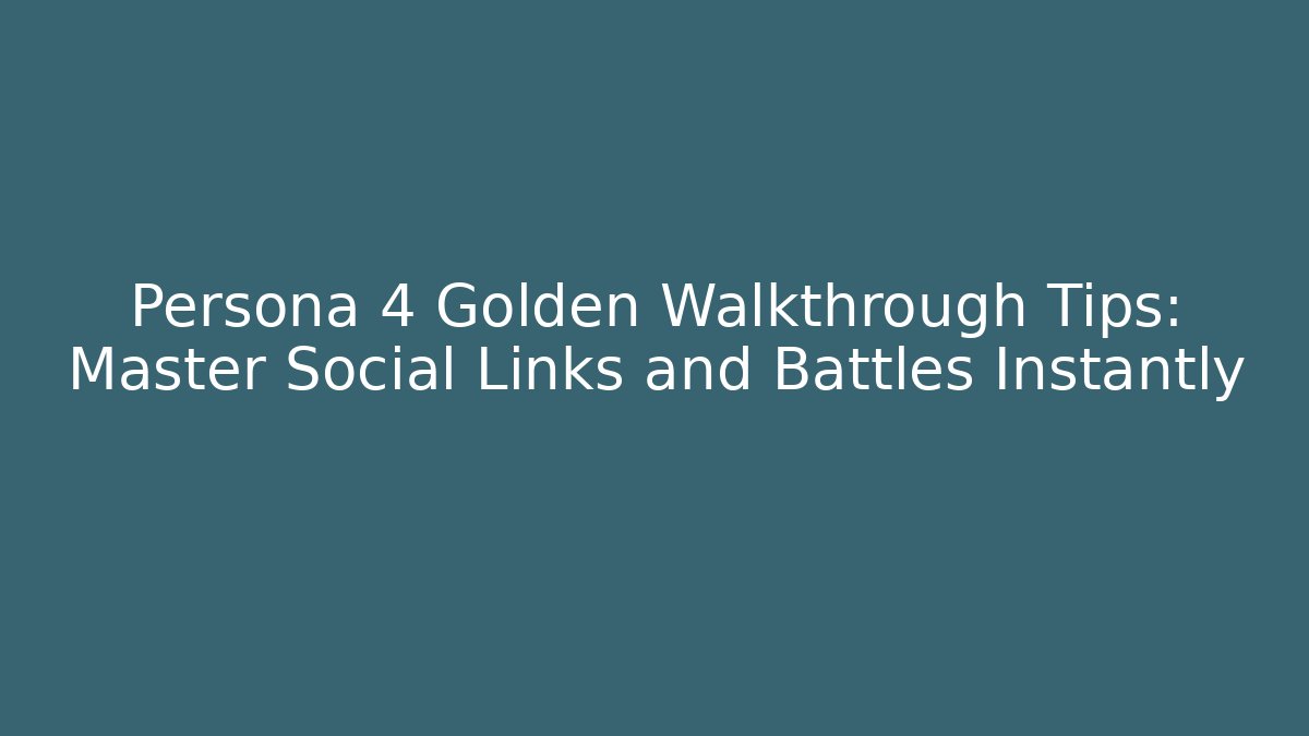 Persona 4 Golden Walkthrough Tips: Master Social Links and Battles Instantly