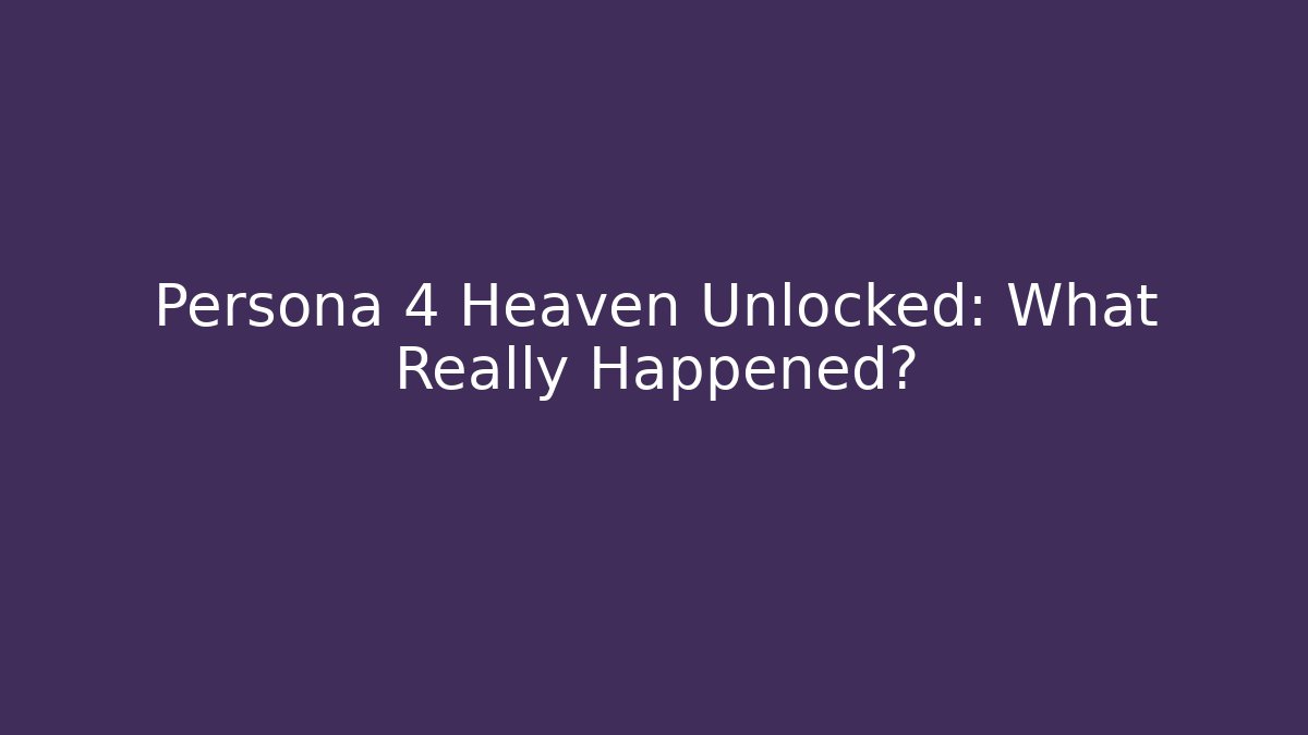 Persona 4 Heaven Unlocked: What Really Happened?