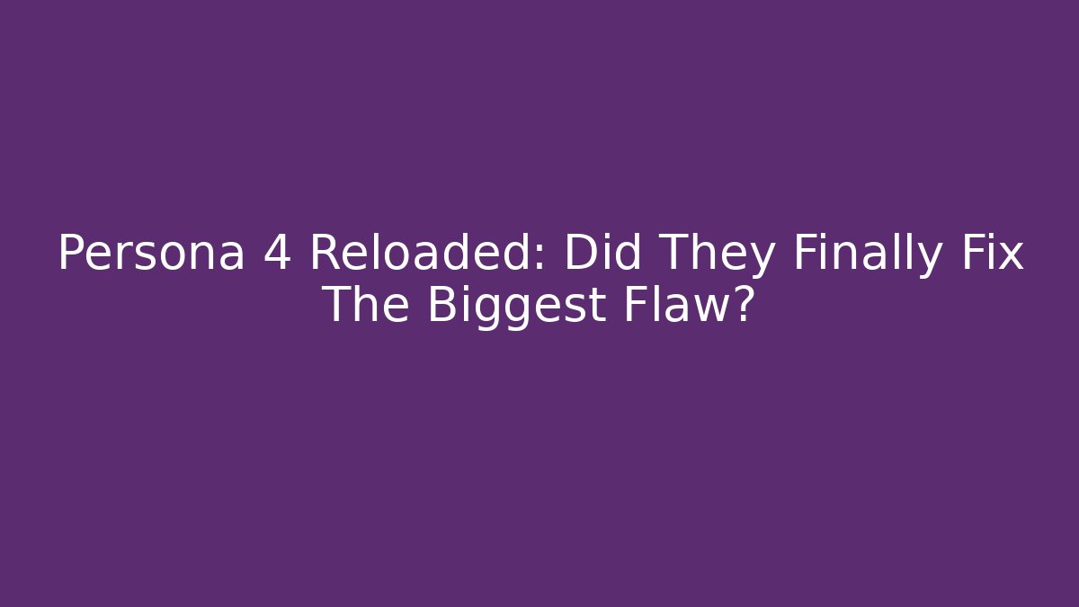 Persona 4 Reloaded: Did They Finally Fix The Biggest Flaw?