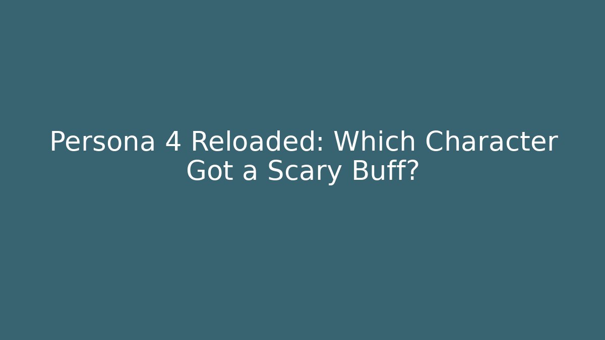 Persona 4 Reloaded: Which Character Got a Scary Buff?