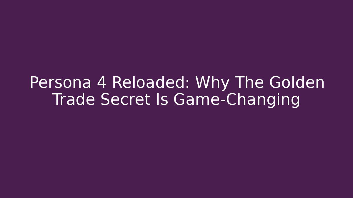 Persona 4 Reloaded: Why The Golden Trade Secret Is Game-Changing
