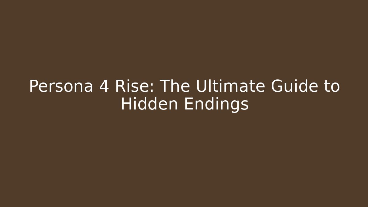 Persona 4 Rise: The Ultimate Guide to Hidden Endings