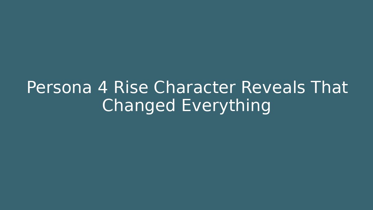 Persona 4 Rise Character Reveals That Changed Everything