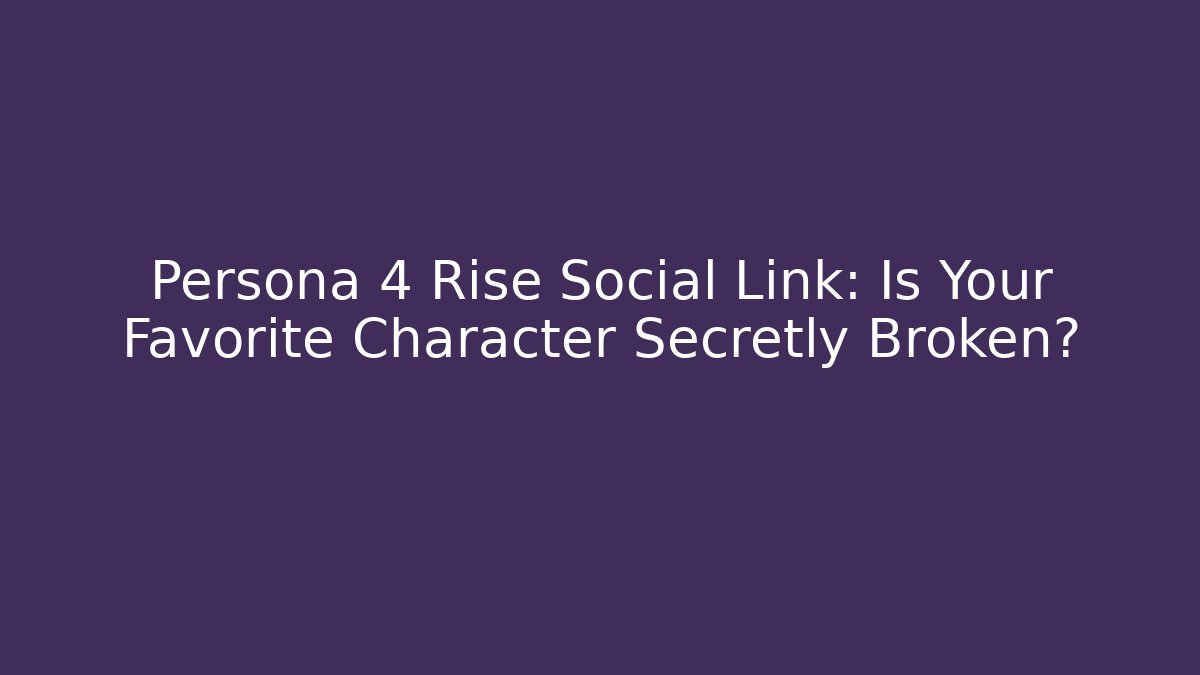 Persona 4 Rise Social Link: Is Your Favorite Character Secretly Broken?