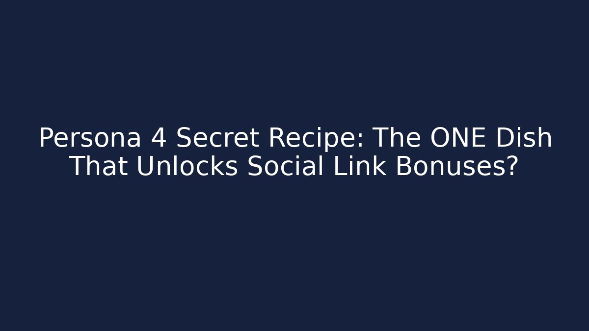 Persona 4 Secret Recipe: The ONE Dish That Unlocks Social Link Bonuses?
