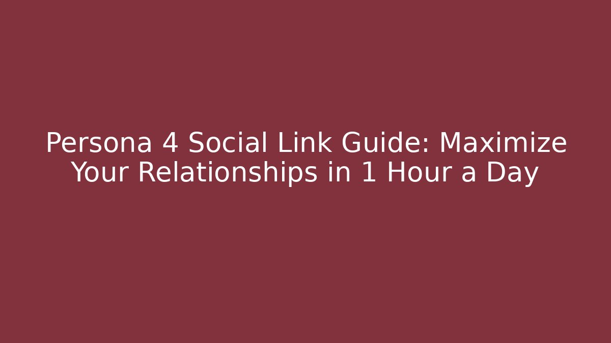 Persona 4 Social Link Guide: Maximize Your Relationships in 1 Hour a Day