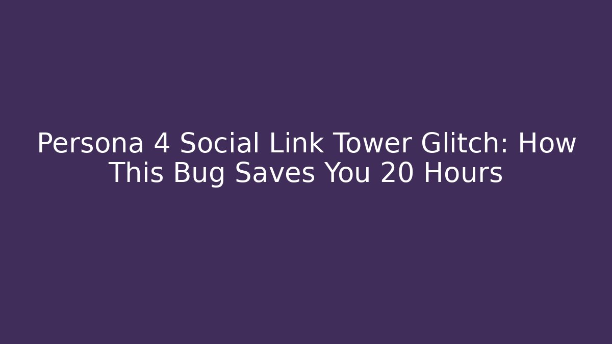 Persona 4 Social Link Tower Glitch: How This Bug Saves You 20 Hours