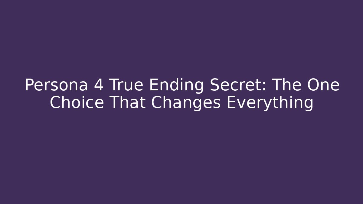 Persona 4 True Ending Secret: The One Choice That Changes Everything
