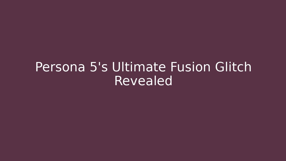 Persona 5's Ultimate Fusion Glitch Revealed