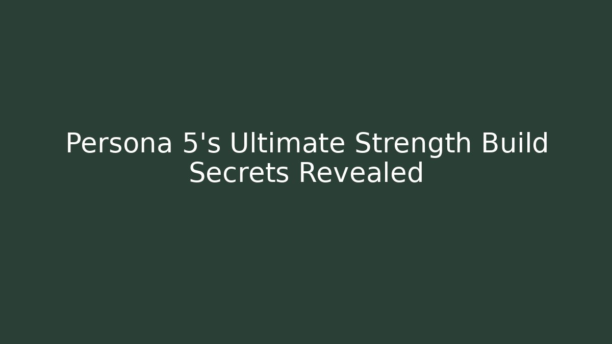 Persona 5's Ultimate Strength Build Secrets Revealed - Critter Realm