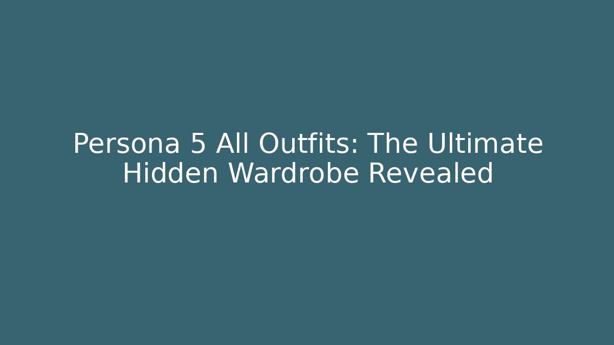 Persona 5 All Outfits: The Ultimate Hidden Wardrobe Revealed
