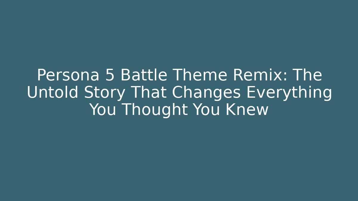Persona 5 Battle Theme Remix: The Untold Story That Changes Everything You Thought You Knew