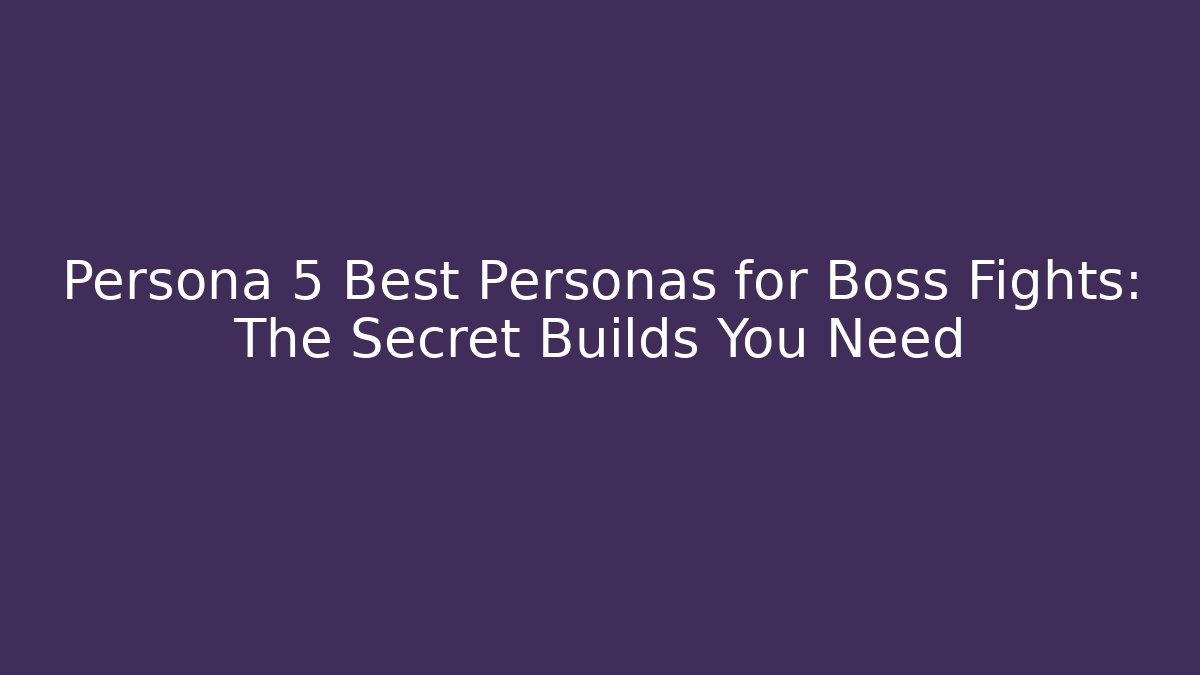 Persona 5 Best Personas for Boss Fights: The Secret Builds You Need